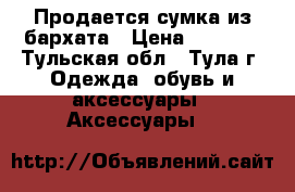 Продается сумка из бархата › Цена ­ 1 200 - Тульская обл., Тула г. Одежда, обувь и аксессуары » Аксессуары   